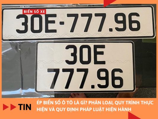 Ép biển số ô tô là gì? Phân loại, quy trình thực hiện và quy định pháp luật hiện hành